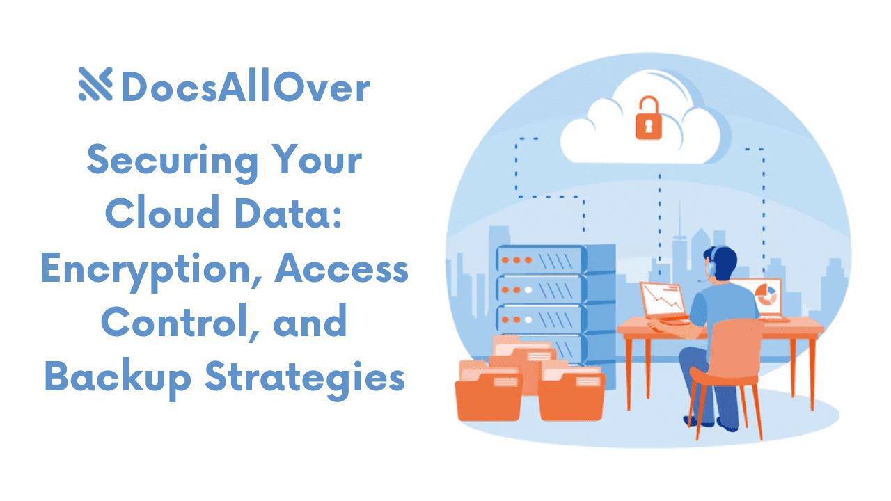 Docsallover - Securing Your Cloud Data: Encryption, Access Control, and Backup Strategies