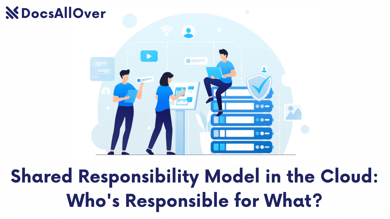 Docsallover - Shared Responsibility Model in the Cloud: Who's Responsible for What?